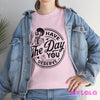 Have The Day You Tee T-Shirt